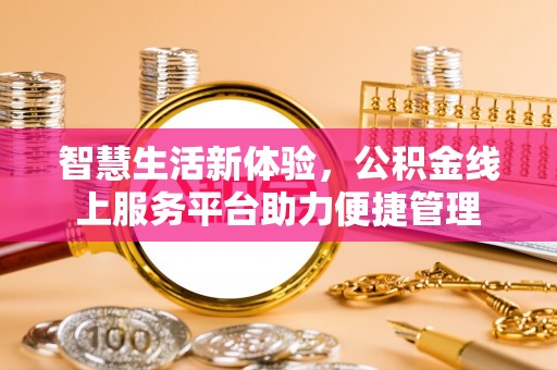 乌日智慧生活新体验，公积金线上服务平台助力便捷管理