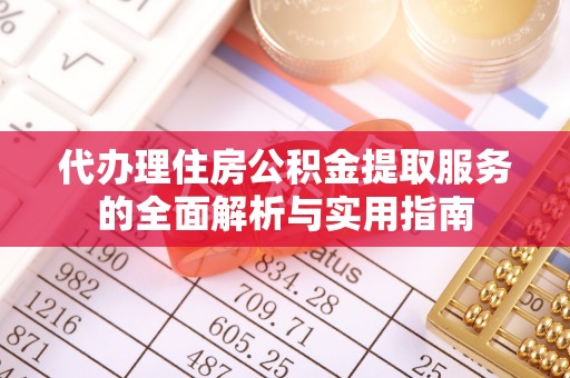乌日代办理住房公积金提取服务的全面解析与实用指南