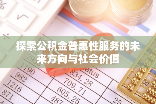 乌日探索公积金普惠性服务的未来方向与社会价值