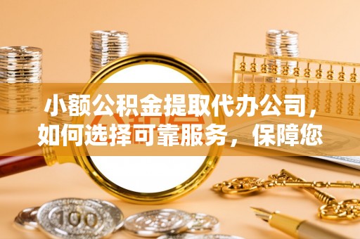 乌日小额公积金提取代办公司，如何选择可靠服务，保障您的资金安全