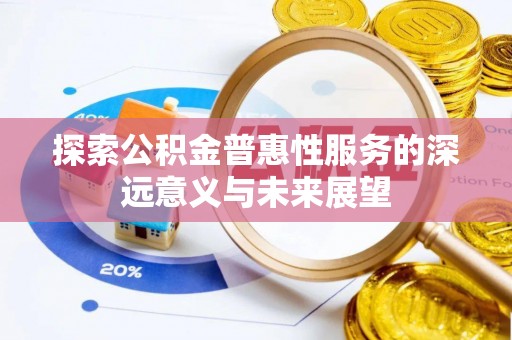 乌日探索公积金普惠性服务的深远意义与未来展望