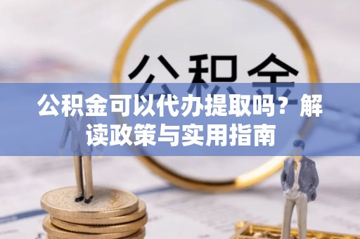 乌日公积金可以代办提取吗？解读政策与实用指南