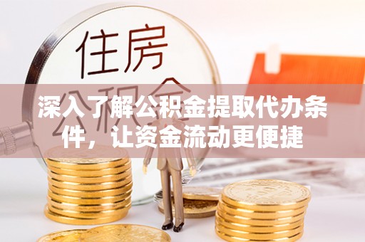 乌日深入了解公积金提取代办条件，让资金流动更便捷