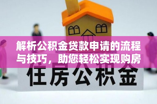 乌日解析公积金贷款申请的流程与技巧，助您轻松实现购房梦