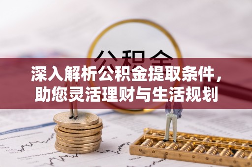 乌日深入解析公积金提取条件，助您灵活理财与生活规划