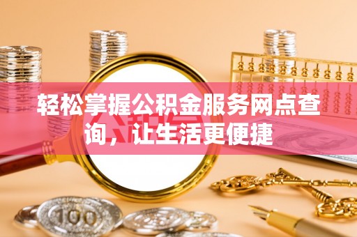 乌日轻松掌握公积金服务网点查询，让生活更便捷
