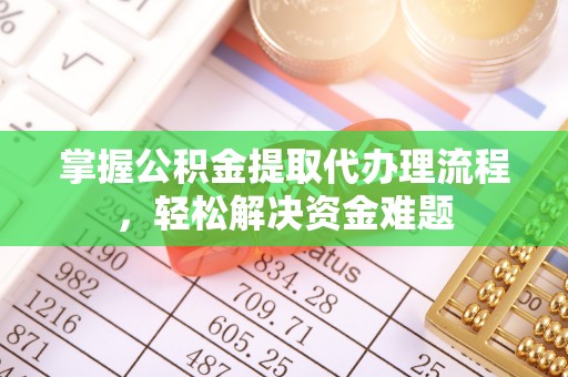 乌日掌握公积金提取代办理流程，轻松解决资金难题