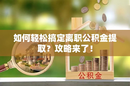 乌日如何轻松搞定离职公积金提取？攻略来了！