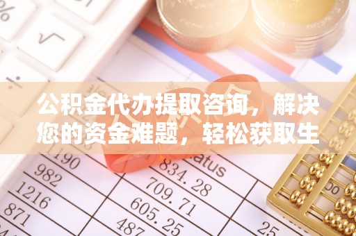 乌日公积金代办提取咨询，解决您的资金难题，轻松获取生活助力