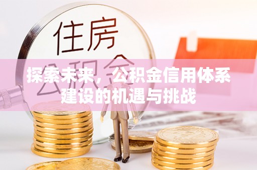 乌日探索未来，公积金信用体系建设的机遇与挑战