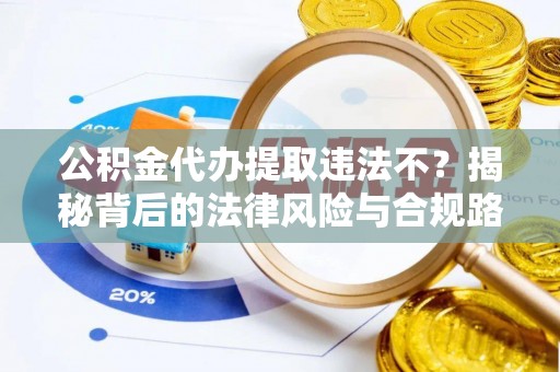 乌日公积金代办提取违法不？揭秘背后的法律风险与合规路径