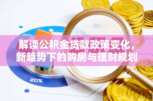 乌日解读公积金贷款政策变化，新趋势下的购房与理财规划