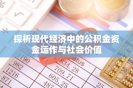 乌日探析现代经济中的公积金资金运作与社会价值