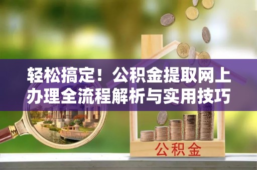乌日轻松搞定！公积金提取网上办理全流程解析与实用技巧