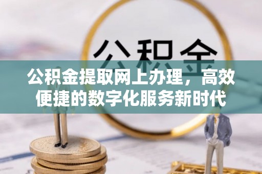 乌日公积金提取网上办理，高效便捷的数字化服务新时代