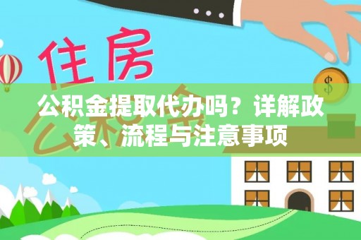 乌日公积金提取代办吗？详解政策、流程与注意事项