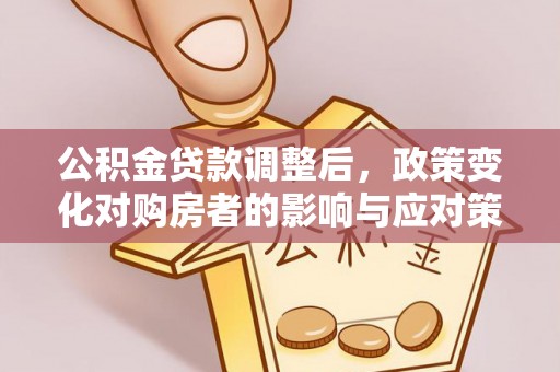 乌日公积金贷款调整后，政策变化对购房者的影响与应对策略
