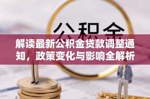 乌日解读最新公积金贷款调整通知，政策变化与影响全解析