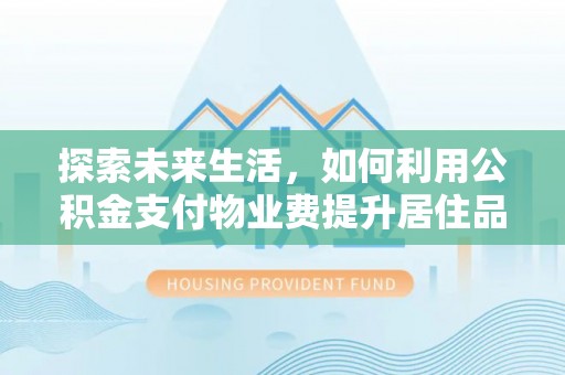 乌日探索未来生活，如何利用公积金支付物业费提升居住品质