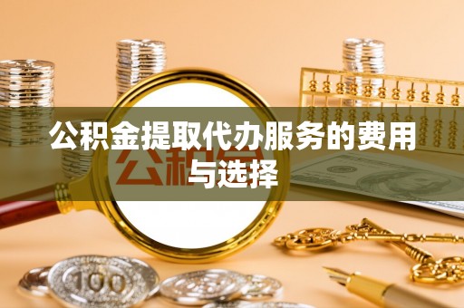 乌日公积金提取代办服务的费用与选择
