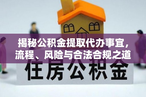 乌日揭秘公积金提取代办事宜，流程、风险与合法合规之道