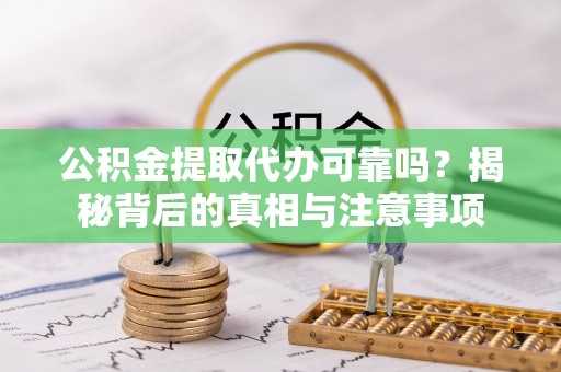 乌日公积金提取代办可靠吗？揭秘背后的真相与注意事项