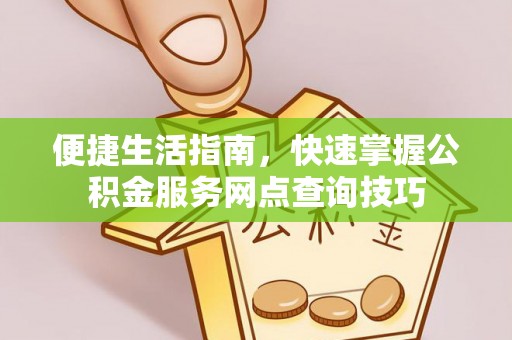 乌日便捷生活指南，快速掌握公积金服务网点查询技巧