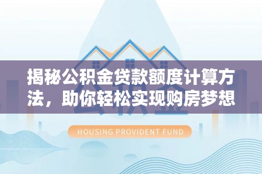 乌日揭秘公积金贷款额度计算方法，助你轻松实现购房梦想