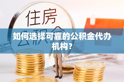 乌日如何选择可靠的公积金代办机构？