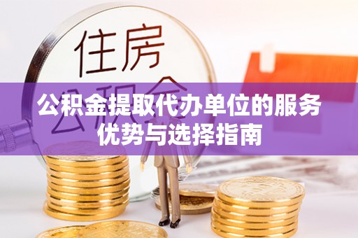 乌日公积金提取代办单位的服务优势与选择指南
