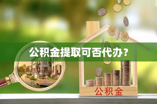 乌日公积金提取可否代办？