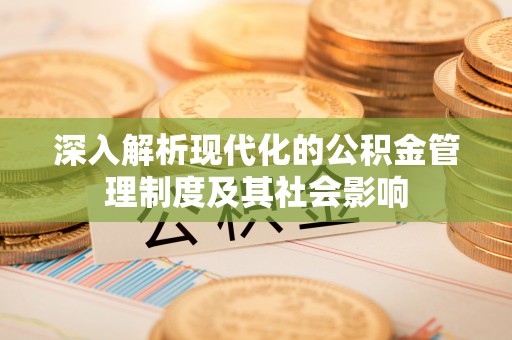 乌日深入解析现代化的公积金管理制度及其社会影响