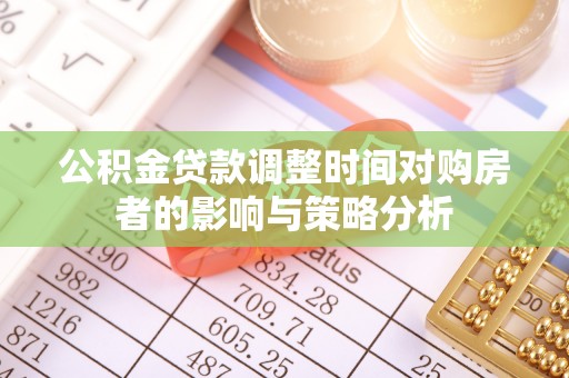 乌日公积金贷款调整时间对购房者的影响与策略分析