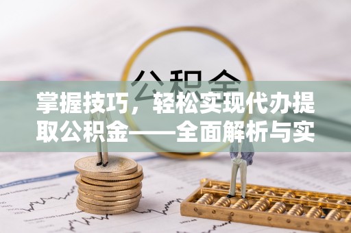 乌日掌握技巧，轻松实现代办提取公积金——全面解析与实践指南