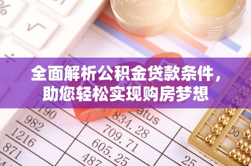 乌日全面解析公积金贷款条件，助您轻松实现购房梦想
