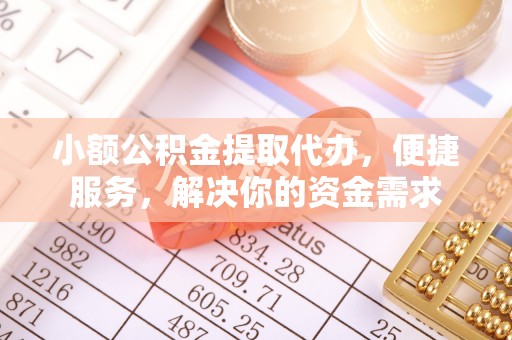 乌日小额公积金提取代办，便捷服务，解决你的资金需求