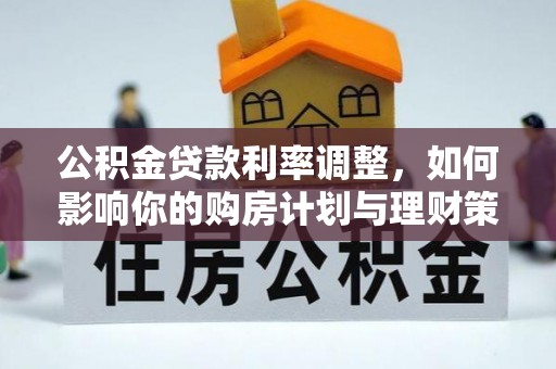 乌日公积金贷款利率调整，如何影响你的购房计划与理财策略