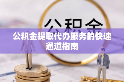 乌日公积金提取代办服务的快速通道指南
