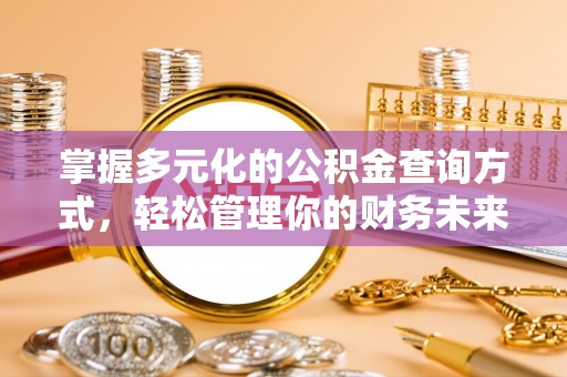 乌日掌握多元化的公积金查询方式，轻松管理你的财务未来