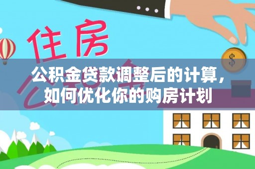 乌日公积金贷款调整后的计算，如何优化你的购房计划