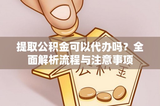 乌日提取公积金可以代办吗？全面解析流程与注意事项