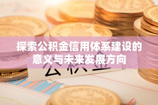 乌日探索公积金信用体系建设的意义与未来发展方向