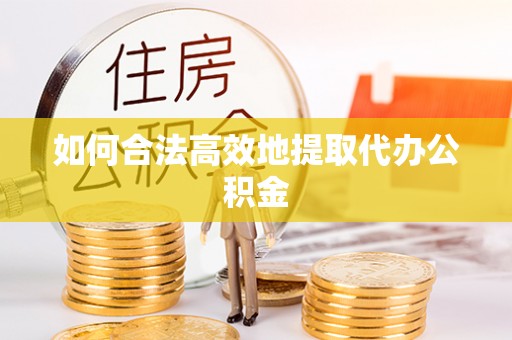 乌日如何合法高效地提取代办公积金