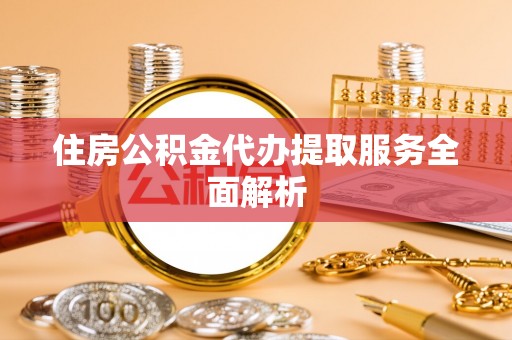 乌日住房公积金代办提取服务全面解析