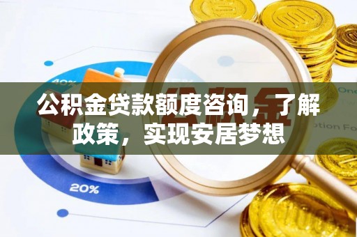 乌日公积金贷款额度咨询，了解政策，实现安居梦想