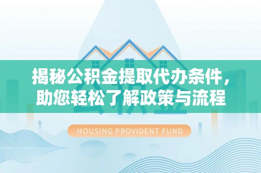 乌日揭秘公积金提取代办条件，助您轻松了解政策与流程
