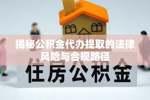 乌日揭秘公积金代办提取的法律风险与合规路径