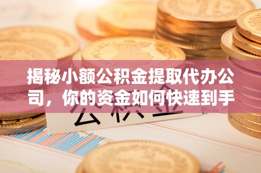 乌日揭秘小额公积金提取代办公司，你的资金如何快速到手？