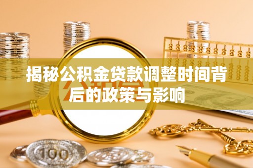 乌日揭秘公积金贷款调整时间背后的政策与影响