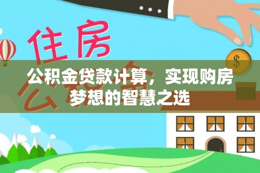 乌日公积金贷款计算，实现购房梦想的智慧之选